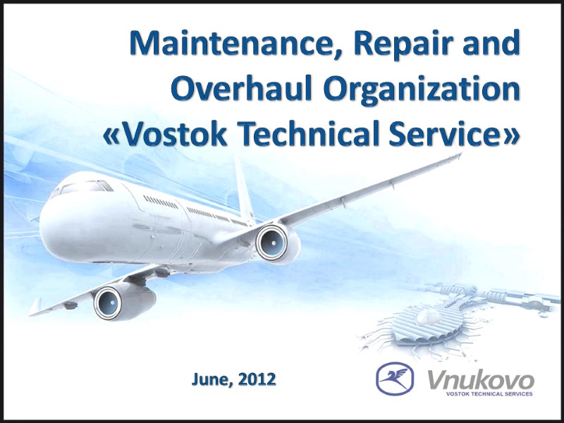 Maintenance, Repair and Overhaul Organization  «Vostok Technical Service» June, 2012